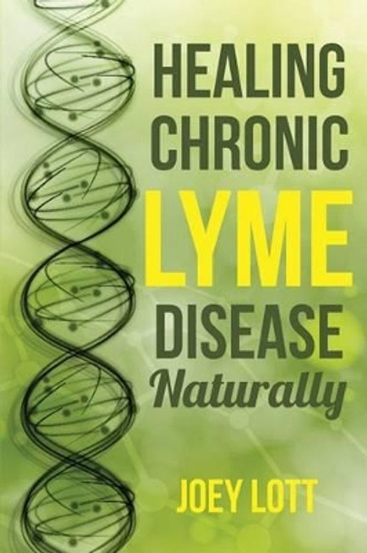 Healing Chronic Lyme Disease Naturally by Joey Lott 9781518666742