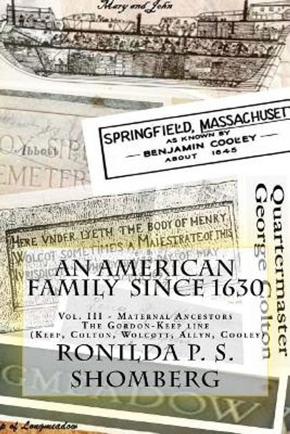 An American Family Since 1630: Vol. III - Maternal Ancestors The Gordon-Keep line (Keep, Colton, Wolcotts, Allyn, Cooley) by Ronilda P S Shomberg 9781979821735