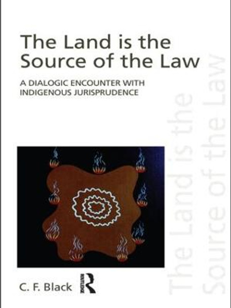 The Land is the Source of the Law: A Dialogic Encounter with Indigenous Jurisprudence by C.F. Black