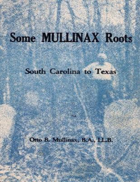 Some Mullinax Roots: South Carolina to Texas by Otto B Mullinax 9781727311556