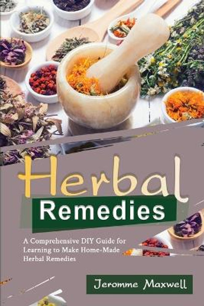 Herbal Remedies: A Comprehensive DIY Guide for Learning to Make Homemade Herbal Remedies by Jeromme Maxwell 9798868932489