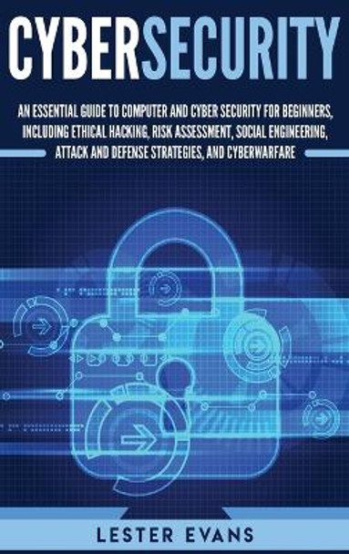 Cybersecurity: An Essential Guide to Computer and Cyber Security for Beginners, Including Ethical Hacking, Risk Assessment, Social Engineering, Attack and Defense Strategies, and Cyberwarfare by Lester Evans 9781647482749