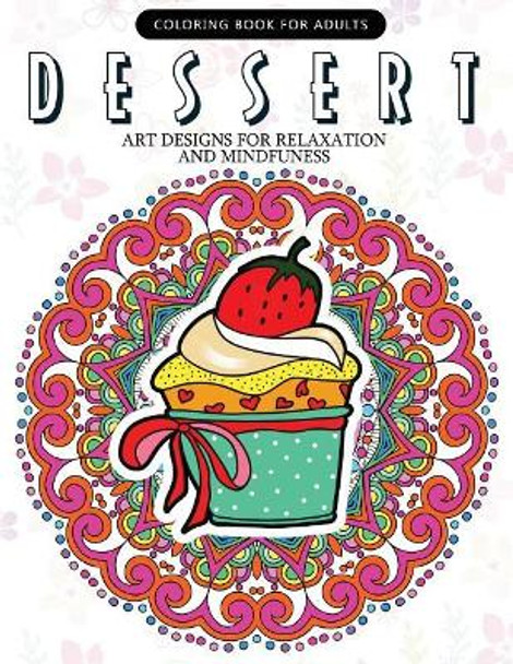 Dessert Coloring Book: Cupcake, Donut, Pancake, Cake Mandala and Art Design an Adult Coloring Book by Adult Coloring Book 9781544838120