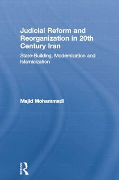 Judicial Reform and Reorganization in 20th Century Iran: State-Building, Modernization and Islamicization by Majid Mohammadi