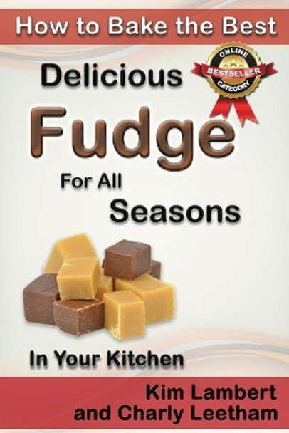 How to Bake the Best Delicious Fudge for All Seasons - In Your Kitchen by Kim Lambert 9781925499629