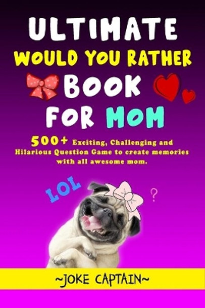 Ultimate Would You Rather Book For Mom: 500+ Exciting, Challenging and Hilarious Question Game to create memories with all awesome mom (Gift for mom) by Joke Captain 9798642946435