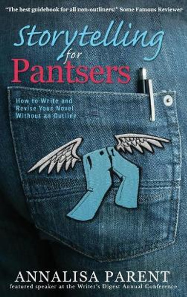 Storytelling for Pantsers: How to Write and Revise Your Novel Without an Outline by Annalisa C Parent 9781947482029