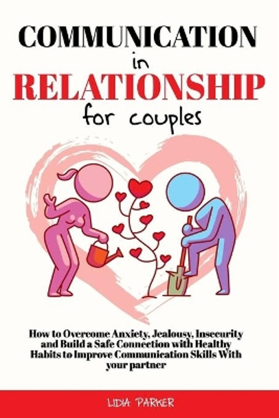 Communication in Relationship for Couples: How to Overcome Anxiety and Build a Safe Connection with Healthy Habits to Improve Communication Skills With your partner by Lidia Parker 9798714376573