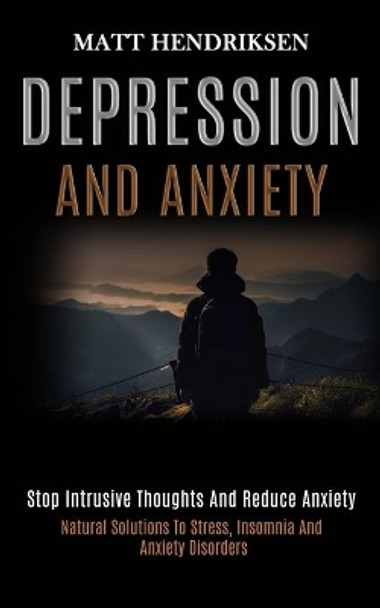 Depression and Anxiety: Stop Intrusive Thoughts and Reduce Anxiety (Natural Solutions to Stress, Insomnia and Anxiety Disorders) by Matt Hendriksen 9781989920848