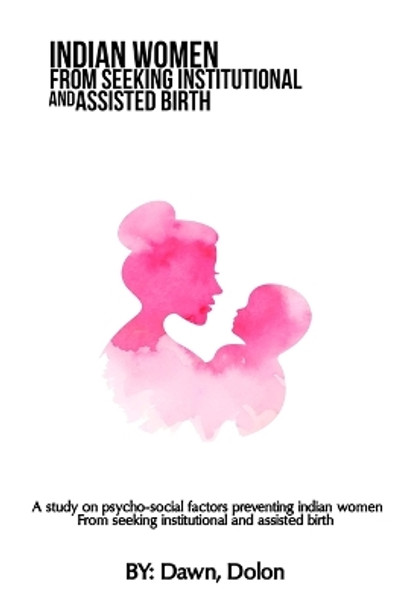 A study on psycho-social factors preventing Indian women from seeking institutional and assisted birth by Dawn Dolon 9782171546730