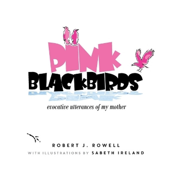 Pink Blackbirds: Evocative Utterances of My Mother by Robert J Rowell 9781732382749