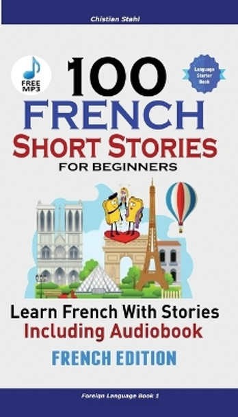 100 French Short Stories for Beginners Learn French with Stories Including Audiobook: (French Edition Foreign Language Book 1) by Christian Stahl 9781732438163