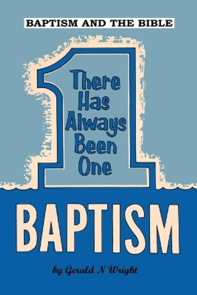 Baptism and the Bible: There Has Always Been One Baptism by Gerald Wright 9781732551145