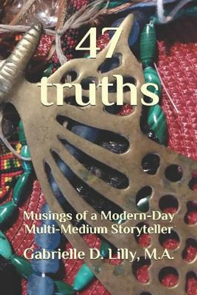 47 Truths: Musings of a Modern-Day Multi-Medium Storyteller; A Playful Exploration of Alchemy and Coherence Through the Transformative Magic of Words. by Gabrielle Angel Dee Lilly M a 9781732669888