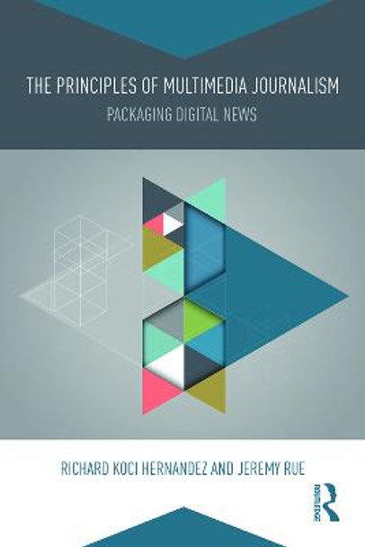 The Principles of Multimedia Journalism: Packaging Digital News by Richard Koci Hernandez