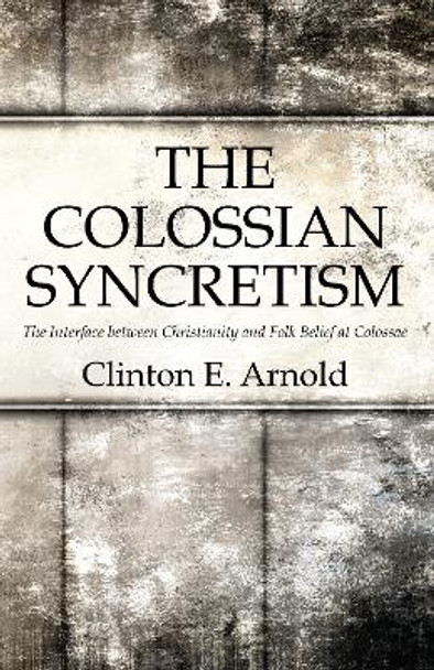 The Colossian Syncretism by Clinton Arnold 9781498217576