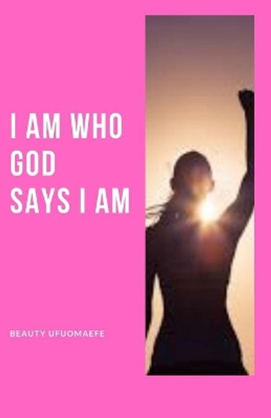 I Am Who God Says I Am by Beauty Ufuomaefe 9798710218617