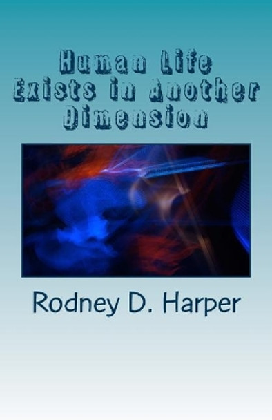 Human Life Exists in Another Dimension: A Spiritual Realm by Rodney Dwayne Harper 9781978420670