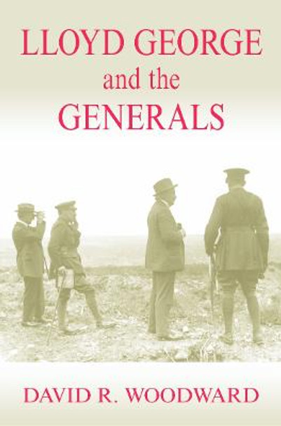 Lloyd George and the Generals by David R. Woodward