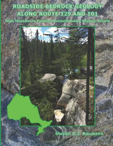 Roadside Bedrock Geology Along Route 129 and 101: From Thessalon to Potholes Provincial Nature Reserve, Ontario by Steven Donald John Baumann 9781794113077