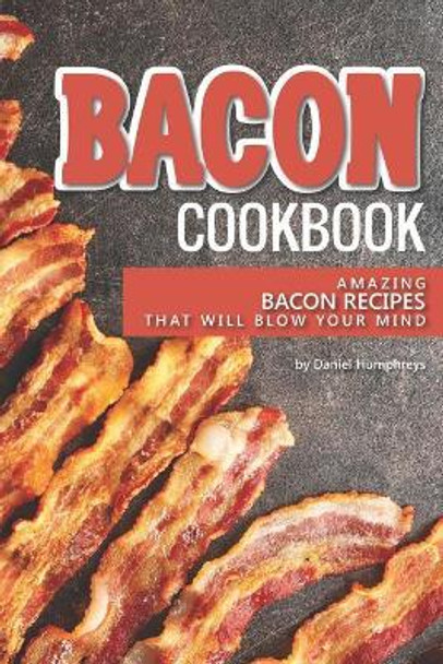 Bacon Cookbook: Amazing Bacon Recipes That Will Blow Your Mind by Daniel Humphreys 9781795027212