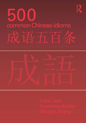 500 Common Chinese Idioms: An Annotated Frequency Dictionary Liwei Jiao 9780415776820