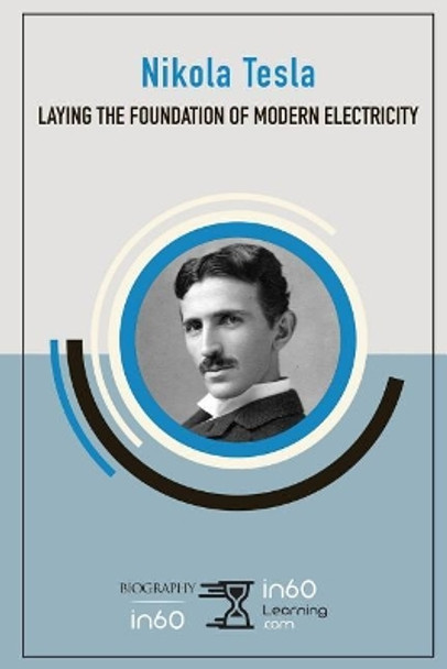 Nikola Tesla: Laying the Foundation of Modern Electricity by In60learning 9781717781352
