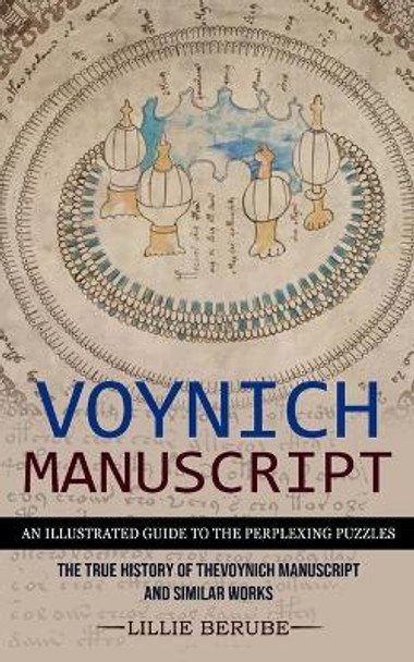 Voynich Manuscript: An Illustrated Guide to the Perplexing Puzzles (The True History of the Voynich Manuscript and Similar Works) by Lillie Berube 9781774856093