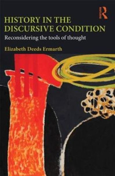History in the Discursive Condition: Reconsidering the Tools of Thought by Elizabeth Deeds Ermarth