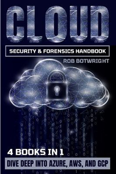 Cloud Security & Forensics Handbook: Dive Deep Into Azure, AWS, And GCP by Rob Botwright 9781839385643