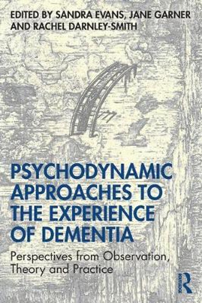 Psychodynamic Approaches to the Experience of Dementia: Perspectives from Observation, Theory and Practice by Sandra Evans