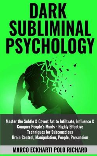 Dark Subliminal Psychology: Master the Subtle & Covert Art to Infiltrate, Influence & Conquer People's Minds -Highly Effective Techniques for Subconscious Brain Control, Manipulation, People, Persuasion by Marco Eckharti Polo Richard 9781801097567