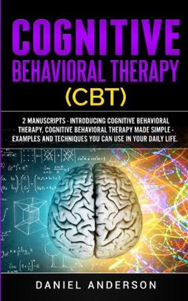 Cognitive Behavioral Therapy (CBT): 2 Manuscripts - Introducing Cognitive Behavioral Therapy, Cognitive Behavioral Therapy Made Simple - Examples and techniques you can use in your daily life. by Daniel Anderson 9781801446334