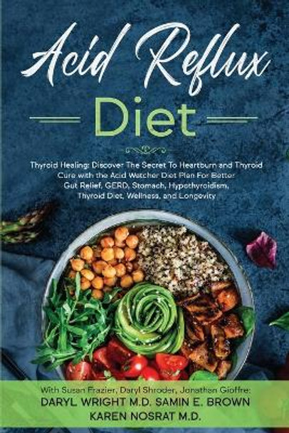 Acid Reflux Diet: Thyroid Healing: Discover The Secret To Heartburn and Thyroid Cure with the Acid Watcher Diet Plan For Better Gut Relief, GERD, Stomach, Hypothyroidism, Thyroid Diet, and Wellness by Daryl Wright 9781913710095