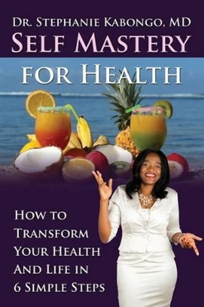 Self Mastery For Health: How To Transform Your Health and Life In 6 Simple Steps by Stephanie Kabongo 9781922093189