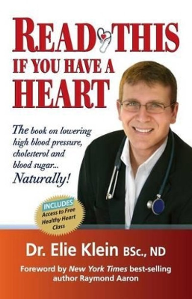 Read This if you Have A Heart: The book on lowering high blood Pressure, cholesterol and blood sugar...Naturally! by Elie Klein 9781927677537