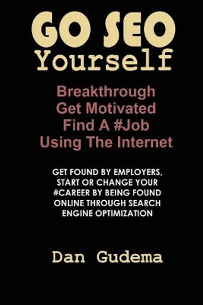 Go SEO Yourself: Breakthrough, Get Motivated, Find A #Job Using The Internet by Dan Gudema 9781976118418