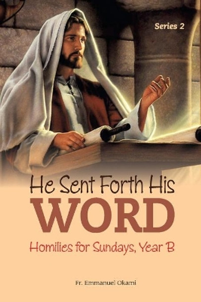 He Sent Forth His Word (Series 2): Homilies for Sundays, Year B by Emmanuel Okami 9798651642786