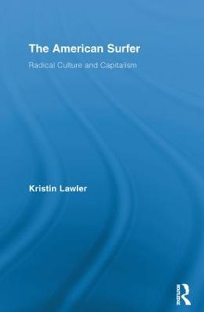 The American Surfer: Radical Culture and Capitalism by Kristin Lawler