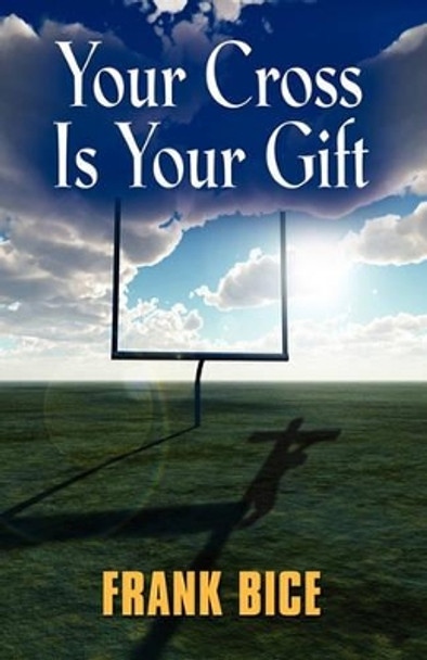 Your Cross is Your Gift by Frank Bice 9781609107444