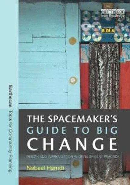 The Spacemaker's Guide to Big Change: Design and Improvisation in Development Practice by Nabeel Hamdi