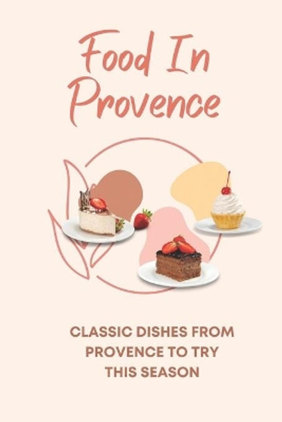 Food In Provence: Classic Dishes From Provence To Try This Season: Provence Travel Guides by Carmen Clerc 9798457508569