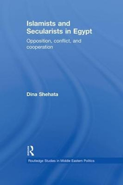 Islamists and Secularists in Egypt: Opposition, Conflict & Cooperation by Dina Shehata