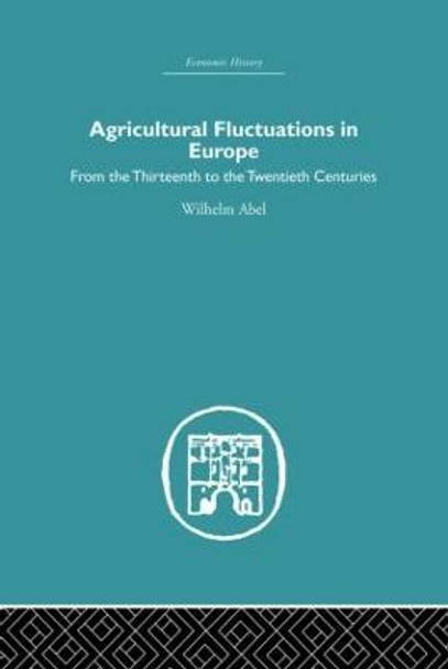 Agricultural Fluctuations in Europe: From the Thirteenth to twentieth centuries by Wilhelm Abel