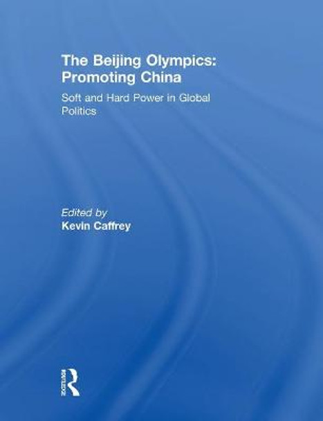 The Beijing Olympics: Promoting China: Soft and Hard Power in Global Politics by Kevin Caffrey
