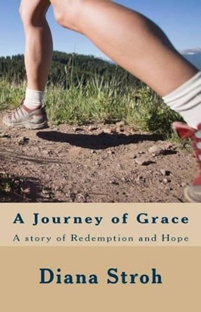 A Journey of Grace: A Story of Redemption and Hope by Diana Stroh 9781482789553