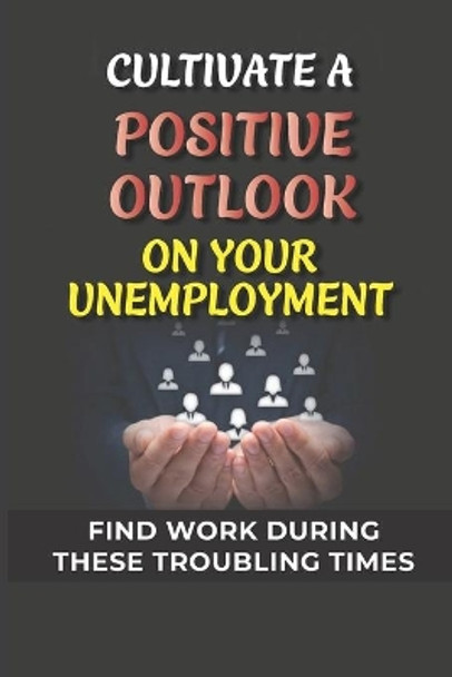 Cultivate A Positive Outlook On Your Unemployment: Find Work During These Troubling Times: Start A Freelance Career by Cyrus Clayman 9798542109732