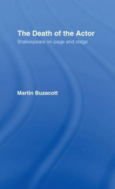 The Death of the Actor: Shakespeare on Page and Stage by Martin Buzacott