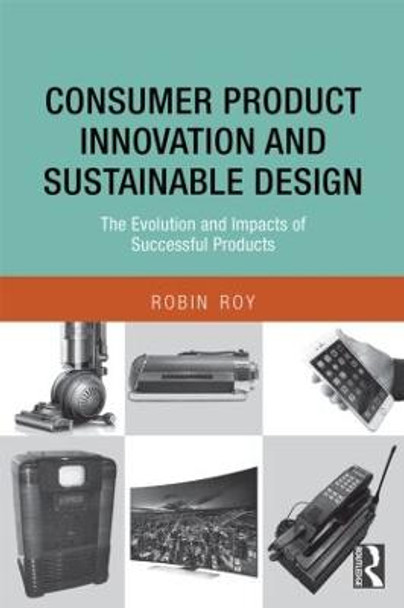 Consumer Product Innovation and Sustainable Design: The Evolution and Impacts of Successful Products by Robin Roy