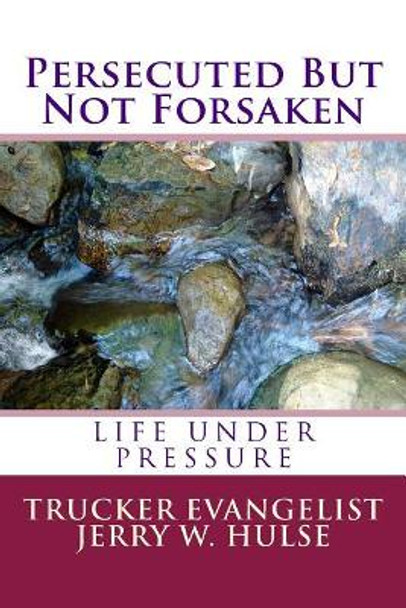 Persecuted But Not Forsaken: Life under Pressure by Jerry W Hulse 9781725161160